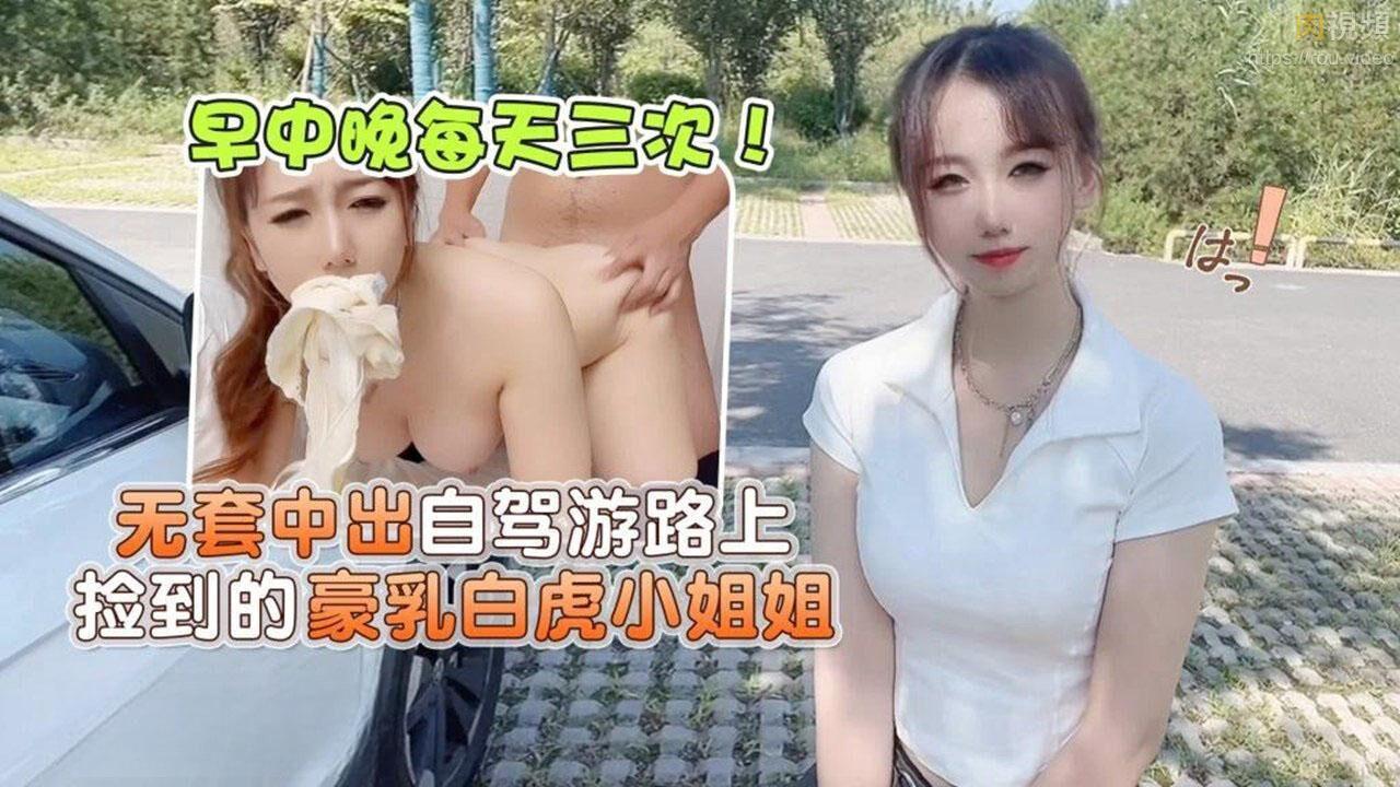早中晚每天三次！无套中出自驾游路上捡到的豪乳白虎小姐姐 小桃
